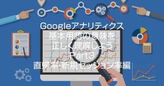 Googleアナリティクス基本用語の意味を正しく理解しよう！<Part3>直帰率・新規セッション率